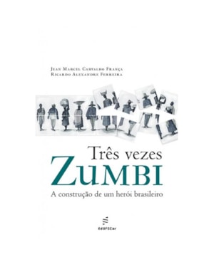 TRÊS VEZES ZUMBI: A CONSTRUÇÃO DE UM HERÓI BRASILEIRO