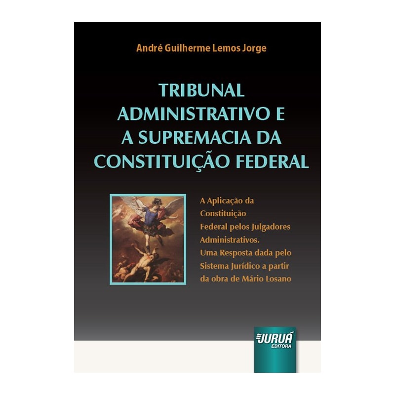 TRIBUNAL ADMINISTRATIVO E A SUPREMACIA DA CONSTITUIÇÃO FEDERAL - A APLICAÇÃO DA CONSTITUIÇÃO FEDERAL PELOS JULGADORES ADMINISTRATIVOS. UMA RESPOSTA DADA PELO SISTEMA JURÍDICO A PARTIR DA OBRA DE MÁRIO LOSANO.