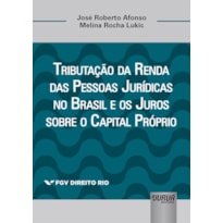 TRIBUTAÇÃO DA RENDA DAS PESSOAS JURÍDICAS NO BRASIL E OS JUROS SOBRE O CAPITAL PRÓPRIO - COLEÇÃO FGV DIREITO RIO