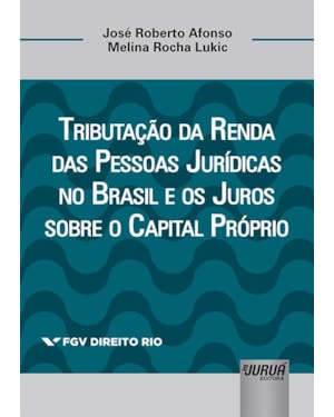 TRIBUTAÇÃO DA RENDA DAS PESSOAS JURÍDICAS NO BRASIL E OS JUROS SOBRE O CAPITAL PRÓPRIO - COLEÇÃO FGV DIREITO RIO
