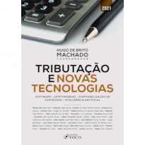 TRIBUTAÇÃO E NOVAS TECNOLOGIAS: SOFTWARE - CRIPTOMOEDAS - DISPONIBILIZAÇÃO DE CONTEÚDO - INTELIGÊNCIA ARTIFICIAL - 1ª ED - 2021