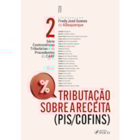 TRIBUTAÇÃO SOBRE A RECEITA - (PIS/COFINS) - SÉRIE CONTROVÉRSIAS TRIBUTÁRIAS E OS PRECEDENTES DO CARF- VOL. 2 - 1ª ED - 2022