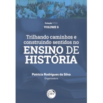 TRILHANDO CAMINHOS E CONSTRUINDO SENTIDOS NO ENSINO DE HISTÓRIA: VIVÊNCIAS DISCENTES E DOCENTES DO PIBID HISTÓRIA/UFAM COLEÇÃO PPGH VOLUME 6