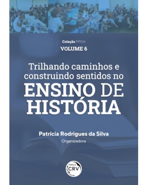 TRILHANDO CAMINHOS E CONSTRUINDO SENTIDOS NO ENSINO DE HISTÓRIA: VIVÊNCIAS DISCENTES E DOCENTES DO PIBID HISTÓRIA/UFAM COLEÇÃO PPGH VOLUME 6