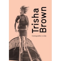 TRISHA BROWN: COREOGRAFAR A VIDA TRISHA BROWN: COREOGRAFAR A VIDA