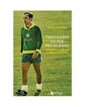 TROCANDO OS PES PELAS MAOS - O FUTEBOL E A VIDA NAS CRONICAS DE TOSTAO - 1