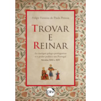 TROVAR E REINAR: AS CANTIGAS GALEGO-PORTUGUESAS E O PODER POLÍTICO EM PORTUGAL - SÉCULOS XIII E XIV