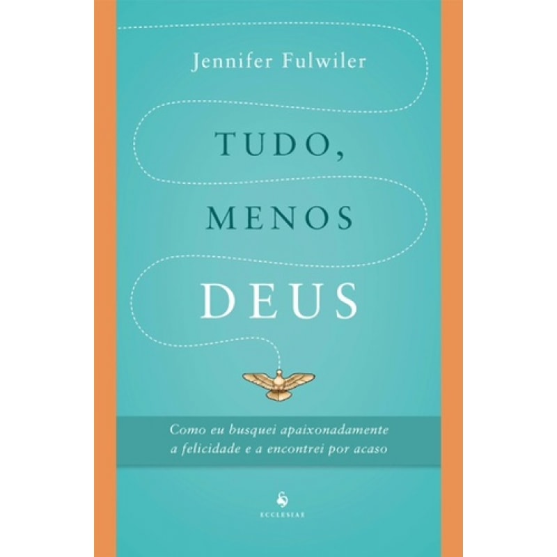 TUDO, MENOS DEUS. COMO EU BUSQUEI APAIXONADAMENTE A FELICIDADE E A ENCONTREI POR ACASO