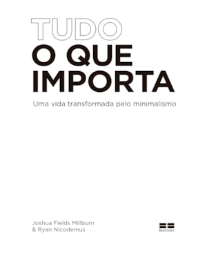 TUDO O QUE IMPORTA: UMA VIDA TRANSFORMADA PELO MINIMALISMO