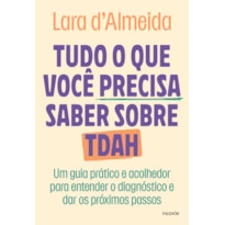 TUDO O QUE VOCÊ PRECISA SABER SOBRE TDAH: UM GUIA PRÁTICO E ACOLHEDOR PARA ENTENDER O DIAGNÓSTICO E DAR OS PRÓXIMOS PASSOS