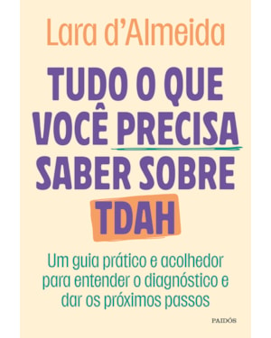 TUDO O QUE VOCÊ PRECISA SABER SOBRE TDAH: UM GUIA PRÁTICO E ACOLHEDOR PARA ENTENDER O DIAGNÓSTICO E DAR OS PRÓXIMOS PASSOS