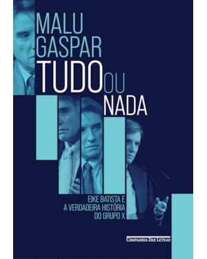 Tudo ou nada: eike batista e a verdadeira história do grupo x