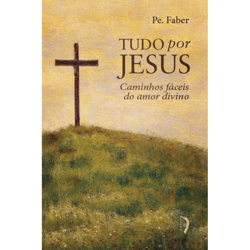 TUDO POR JESUS, OU CAMINHOS FÁCEIS DO AMOR DIVINO