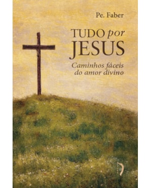 TUDO POR JESUS, OU CAMINHOS FÁCEIS DO AMOR DIVINO