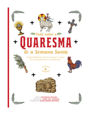 TUDO SOBRE A QUARESMA E A SEMANA SANTA: COMPARTILHANDO COM AS CRIANÇAS O TEMPO DO ARREPENDIMENTO E DA SALVAÇÃO