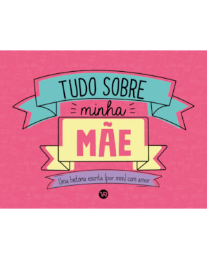 TUDO SOBRE MINHA MÃE: UMA HISTÓRIA ESCRITA (POR MIM) COM AMOR