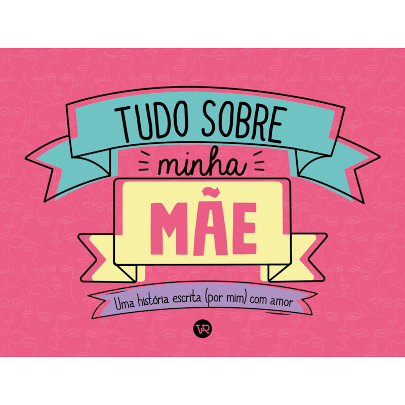 TUDO SOBRE MINHA MÃE: UMA HISTÓRIA ESCRITA (POR MIM) COM AMOR