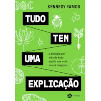 TUDO TEM UMA EXPLICAÇÃO: A BIOLOGIA POR TRÁS DE TUDO AQUILO QUE VOCÊ NUNCA IMAGINOU