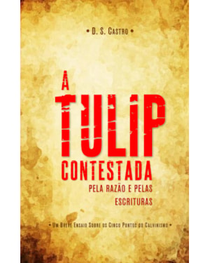 TULIP CONTESTADA PELA RAZÃO E PELAS ESCRITURAS, A