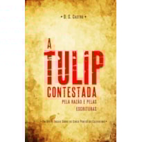 TULIP CONTESTADA PELA RAZÃO E PELAS ESCRITURAS, A TULIP CONTESTADA PELA RAZÃO E PELAS ESCRITURAS, A
