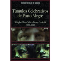 TÚMULOS CELEBRATIVOS DE PORTO ALEGRE - MÚLTIPLOS OLHARES SOBRE O ESPAÇO CEMITERIAL (1889-1930)