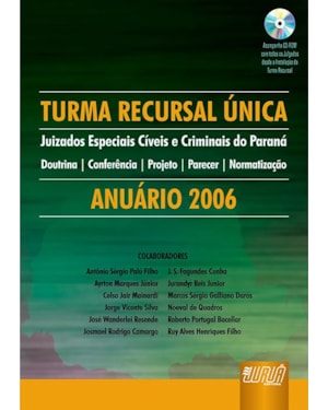 TURMA RECURSAL ÚNICA - JUIZADOS ESPECIAIS CÍVEIS E CRIMINAIS DO PARANÁ - DOUTRINA - CONFERÊNCIA - PROJETO - PARECER - NORMATIZAÇÃO - ANUÁRIO 2006 - ACOMPANHA CD-ROM