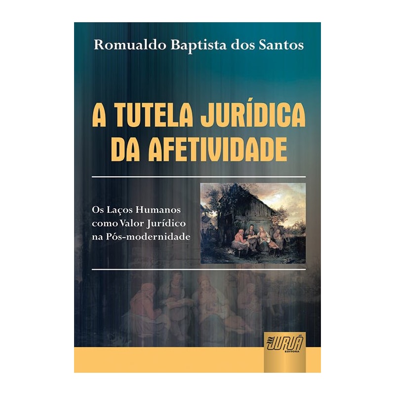 TUTELA JURÍDICA DA AFETIVIDADE, A - OS LAÇOS HUMANOS COMO VALOR JURÍDICO NA PÓS-MODERNIDADE - PREFÁCIO DE GISELDA HIRONAKA