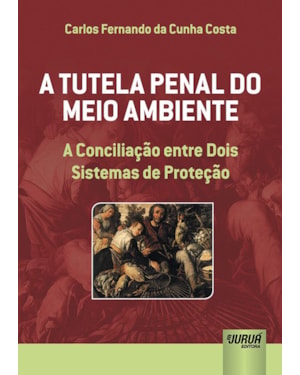 TUTELA PENAL DO MEIO AMBIENTE, A - A CONCILIAÇÃO ENTRE DOIS SISTEMAS DE PROTEÇÃO