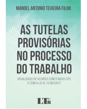 TUTELAS PROVISÓRIAS NO PROCESSO DO TRABALHO, AS - ATUALIZADO DE ACORDO COM O NOVO CPC E COM A LEI N 13.467/2017