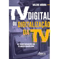 TV DIGITAL OU DIGITALIZAÇÃO DA TV: AS TRANSFORMAÇÕES DA TV ABERTA BRASILEIRA