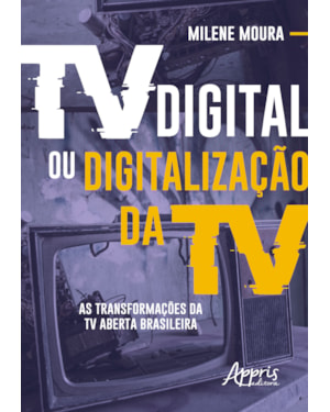 TV DIGITAL OU DIGITALIZAÇÃO DA TV: AS TRANSFORMAÇÕES DA TV ABERTA BRASILEIRA