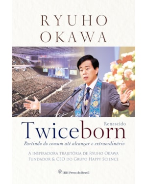 TWICEBORN: PARTINDO DO COMUM ATÉ ALCANÇAR O EXTRAORDINÁRIO - A INSPIRADORA TRAJETÓRIA DE RYUHO OKAWA, FUNDADOR & CEO DO GRUPO HAPPY SCIENCE