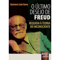 ÚLTIMO DESEJO DE FREUD, O - REQUIEM À TEORIA DO INCONSCIENTE - PSICOLOGIA - NOERGOLOGIA