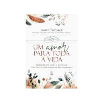 Um amor para toda a vida: descobrindo como a intimidade com deus sopra paixão em seu casamento