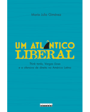 UM ATLÂNTICO LIBERAL - THINK TANKS, VARGAS LLOSA E A OFENSIVA DE DIREITA NA AMÉRICA LATINA