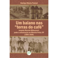 UM BAIANO NAS TERRAS DO CAFÉ: JOAQUIM MACEDO BITTENCOURT, PODER E URBANIZAÇÃO EM RIBEIRÃO PRETO/SP (1892-1920)