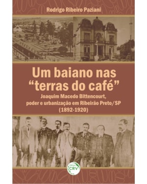 UM BAIANO NAS TERRAS DO CAFÉ: JOAQUIM MACEDO BITTENCOURT, PODER E URBANIZAÇÃO EM RIBEIRÃO PRETO/SP (1892-1920)