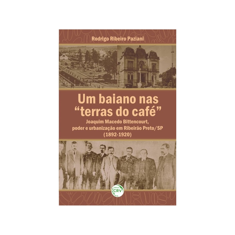UM BAIANO NAS TERRAS DO CAFÉ: JOAQUIM MACEDO BITTENCOURT, PODER E URBANIZAÇÃO EM RIBEIRÃO PRETO/SP (1892-1920)
