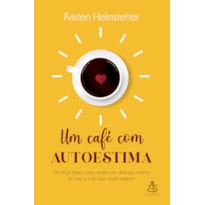 UM CAFÉ COM AUTOESTIMA: UM RITUAL DIÁRIO PARA MUDAR SEU DIÁLOGO INTERNO E CRIAR A VIDA QUE VOCÊ DESEJA