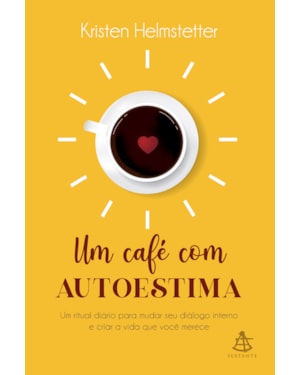 UM CAFÉ COM AUTOESTIMA: UM RITUAL DIÁRIO PARA MUDAR SEU DIÁLOGO INTERNO E CRIAR A VIDA QUE VOCÊ DESEJA