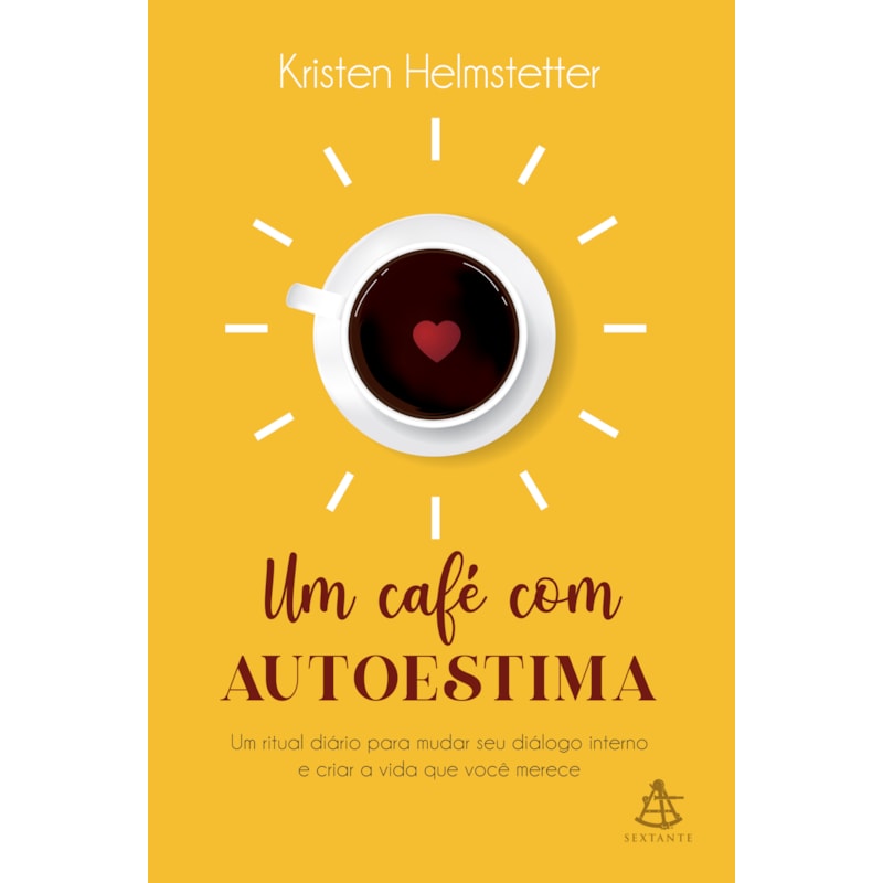 UM CAFÉ COM AUTOESTIMA: UM RITUAL DIÁRIO PARA MUDAR SEU DIÁLOGO INTERNO E CRIAR A VIDA QUE VOCÊ DESEJA