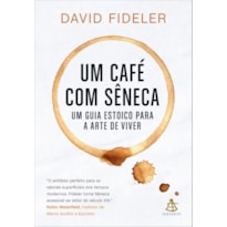 UM CAFÉ COM SÊNECA: UM GUIA ESTOICO PARA A ARTE DE VIVER