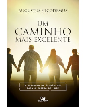 Um caminho mais excelente: A mensagem de 1Coríntios para a igreja de hoje