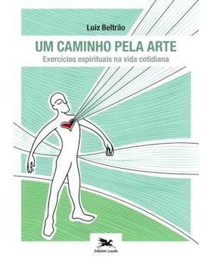 UM CAMINHO PELA ARTE - EXERCÍCIOS ESPIRITUAIS NA VIDA COTIDIANA: EXERCÍCIOS ESPIRITUAIS NA VIDA COTIDIANA