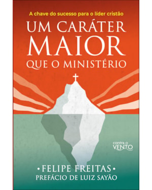 Um caráter maior que o ministério: a chave do sucesso para o líder cristão