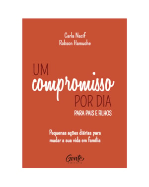 UM COMPROMISSO POR DIA PARA PAIS E FILHOS: PEQUENAS AÇÕES DIÁRIAS PARA MUDAR A SUA VIDA EM FAMÍLIA.