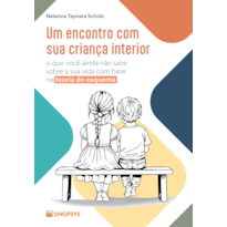 UM ENCONTRO COM SUA CRIANÇA INTERIOR: O QUE VOCÊ AINDA NÃO SABE SOBRE A SUA VIDA COM BASE NA TEORIA DO ESQUEMA