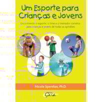 UM ESPORTE PARA CRIANÇAS E JOVENS: ENCONTRANDO O ESPORTE, O TIME E O TREINADOR CORRETOS PARA CRIANÇAS E JOVENS DE TODAS AS APTIDÕES