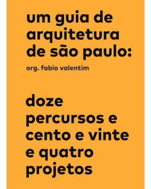 UM GUIA DE ARQUITETURA DE SÃO PAULO: DOZE PERCURSOS E CENTO E VINTE E QUATRO PROJETOS