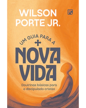UM GUIA PARA A NOVA VIDA: DOUTRINAS BÁSICAS PARA O DISCIPULADO CRISTÃO